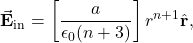\[\vec{\mathbf{E}}_{\mathrm{in}}=\left[\frac{a}{\epsilon_0(n+3)}\right]r^{n+1}\hat{\mathbf{r}},\]