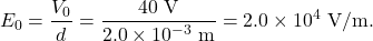 \[E_0=\frac{V_0}{d}=\frac{40~\mathrm{V}}{2.0\times10^{-3}~\mathrm{m}}=2.0\times10^4~\mathrm{V/m}.\]