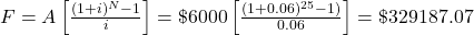 F = A \left[\frac{(1+i)^N - 1}{i}\right] = \$ 6000\left[\frac{(1+0.06)^{25} - 1)}{0.06}\right] = \$ 329 187.07