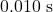 0.010~\mathrm{s}