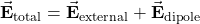 \vec{\mathbf{E}}_{\mathrm{total}}=\vec{\mathbf{E}}_{\mathrm{external}}+\vec{\mathbf{E}}_{\mathrm{dipole}}