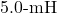 5.0{\text -}\mathrm{mH}