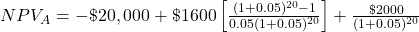 NPV_A = -\$20,000 + \$1600 \left[\frac{(1+0.05)^{20}-1}{0.05(1+0.05)^{20}}\right] + \frac{\$2000}{(1+0.05)^{20}}