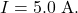I=5.0~\mathrm{A}.