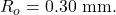 R_o=0.30~\mathrm{mm}.