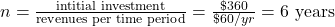 n=\frac{\text{intitial investment}}{\text{revenues per time period}}=\frac{\$360}{\$60/yr}= \text{6 years}