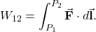 \[W_{12}=\int_{P_1}^{P_2}\vec{\mathbf{F}}\cdot d\vec{\mathbf{l}}.\]