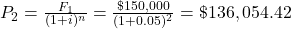 P_2 = \frac{F_1}{(1+i)^n} = \frac{\$150,000}{(1+0.05)^2} = \$136,054.42