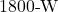 1800{\text -}\mathrm{W}