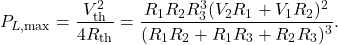 \[P_{L,\mathrm{max}}=\frac{V_{\mathrm{th}}^2}{4R_{\mathrm{th}}}=\frac{R_1R_2R_3^3(V_2R_1+V_1R_2)^2}{(R_1R_2+R_1R_3+R_2R_3)^3}.\]