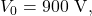 V_0=900~\mathrm{V},