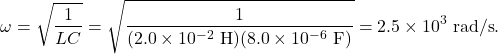 \[\omega=\sqrt{\frac{1}{LC}}=\sqrt{\frac{1}{(2.0\times10^{-2}~\mathrm{H})(8.0\times10^{-6}~\mathrm{F})}}=2.5\times10^3~\mathrm{rad/s}.\]