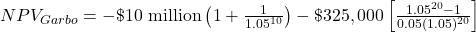 NPV_{Garbo}= -\$ \text{10 million}\left( 1+\frac{1}{1.05^{10}}\right) -\$325,000 \left[ \frac{1.05^{20}-1}{0.05(1.05)^{20}} \right]