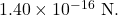 1.40\times10^{-16}~\mathrm{N}.