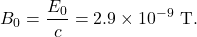 \[B_0=\frac{E_0}{c}=2.9\times10^{-9}~\mathrm{T}.\]