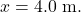 x=4.0~\mathrm{m}.