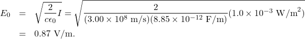 \begin{eqnarray*}E_0&=&\sqrt{\frac{2}{c\epsilon_0}I}=\sqrt{\frac{2}{(3.00\times10^8~\mathrm{m/s})(8.85\times10^{-12}~\mathrm{F/m})}(1.0\times10^{-3}~\mathrm{W/m}^2)}\\&=&0.87~\mathrm{V/m}.\end{eqnarray*}