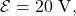 \mathcal{E}=20~\mathrm{V},