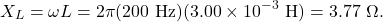 \[X_L=\omega L=2\pi(200~\mathrm{Hz})(3.00\times10^{-3}~\mathrm{H})=3.77~\Omega.\]