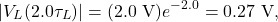 \[|V_L(2.0\tau_L)|=(2.0~\mathrm{V})e^{-2.0}=0.27~\mathrm{V},\]