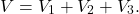 \[V=V_1+V_2+V_3.\]