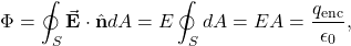 \begin{equation*}\Phi=\oint_S\vec{\mathbf{E}}\cdot\hat{\mathbf{n}}dA=E\oint_SdA=EA=\frac{q_{\mathrm{enc}}}{\epsilon_0},\end{equation*}