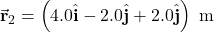 \vec{\mathbf{r}}_2=\left(4.0\hat{\mathbf{i}}-2.0\hat{\mathbf{j}}+2.0\hat{\mathbf{j}}\right)~\mathrm{m}