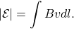 \[|\mathcal{E}|=\int Bvdl.\]